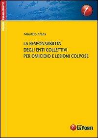 La responsabilità degli enti collettivi per omicidio e lesioni colpose - Maurizio Arena - copertina