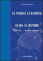 Le parole ai bambini. Guida al metodo. Guida teorica al metodo «Libera...mente imparo»