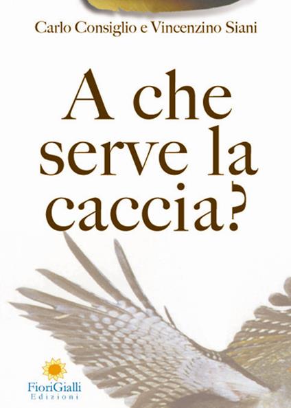 A che serve la caccia? L'impatto ecologico della caccia - Carlo Consiglio,Vincenzino Siani - copertina