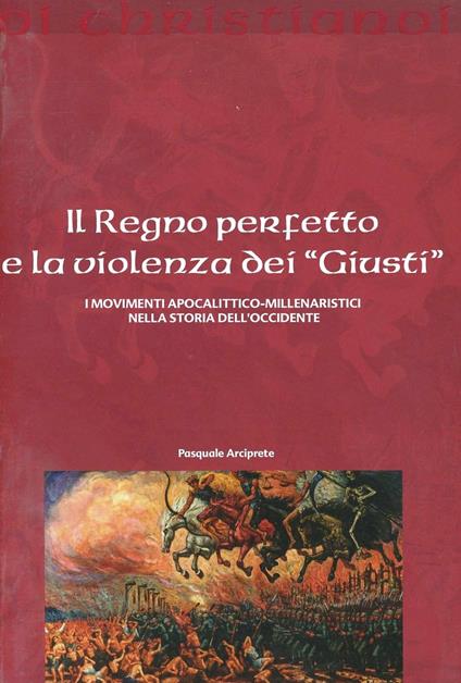 Il regno perfetto e la violenza dei «giusti». I movimenti apocalittico-millenaristici nella storia dell'Occidente - Pasquale Arciprete - copertina