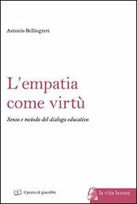 L' empatia come virtù. Senso e metodo del dialogo educativo - Antonio Bellingreri - copertina