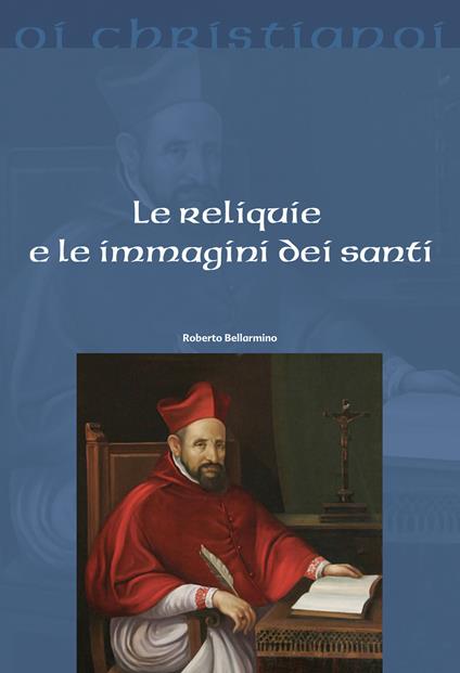 Le reliquie e le immagini dei santi - Bellarmino Roberto (san) - copertina