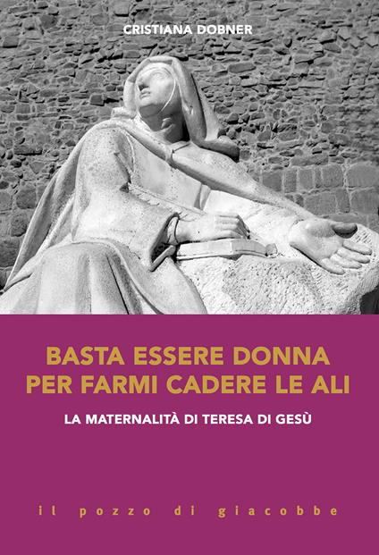 Basta essere donna per farmi cadere le ali. La maternalità di Teresa di Gesù - Cristiana Dobner - copertina