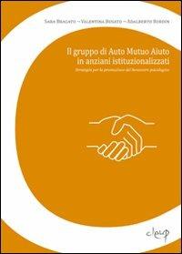 Il gruppo di auto mutuo aiuto in anziani istituzionalizzati. Strategia per la promozione del benessere psicologico - Sara Bragato,Valentina Busato,Adalberto Bordin - copertina