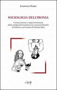 Sociologia dell'ironia. Comunicazione e rappresentazione della complessità moderna nei romanzi filosofici di Voltaire e nel cinema di Woody Allen - Ludovico Ferro - copertina