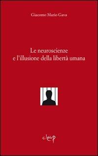 Le neuroscienze e l'illusione della libertà umana - Giacomo M. Gava - copertina