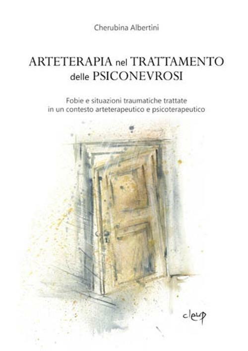 Arteterapia nel trattamento delle psiconevrosi. Fobie e situazioni traumatiche trattate in un contesto arteterapeutico e psicoterapeutico - Cherubina Albertini - copertina