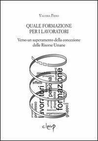 Quale formazione per i lavoratori. Verso un superamento della concezione delle risorse umane - Valeria Friso - copertina