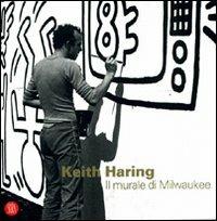 Keith Haring. Il murale di Milwaukee. Ediz. italiana e inglese - copertina