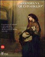 «Si consegna questo figlio». L'assistenza all'infanzia e alla maternità dalla Ca' Granda alla Provincia di Milano 1456-1920. Ediz. illustrata