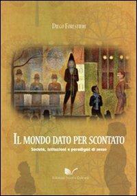 Il mondo dato per scontato. Società, istituzioni e paradigmi di senso - Diego Forestieri - copertina