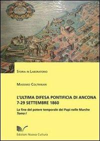 L' ultima difesa pontificia di Ancona 7-29 settembre 1860. La fine del potere temporale dei papi nelle Marche. Vol. 1: La Piazzaforte. - Massimo Coltrinari - copertina