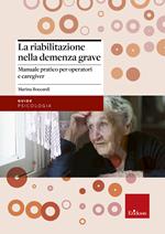 La riabilitazione nella demenza grave. Manuale pratico per operatori e caregiver