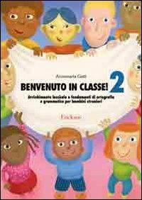 Benvenuto in classe! Arricchimento lessicale e fondamenti di ortografia e grammatica per bambini stranieri. Vol. 2 - Annamaria Gatti - copertina