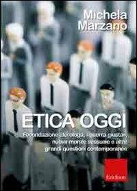 Etica oggi. Fecondazione eterologa, «guerra giusta», nuova morale sessuale e altre grandi questioni contemporanee - Michela Marzano - 2