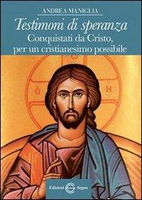 Testimoni di speranza. Conquistati da Cristo, per un cristianesimo possibile - Andrea Maniglia - copertina