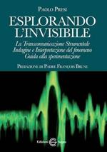 Esplorando l'invisibile. Guida pratica alla sperimentazione. Indagine sulla transcomunicazione strumentale