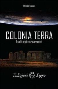 Colonia terra. I Celti e gli extraterrestri - Alfredo Lissoni - copertina