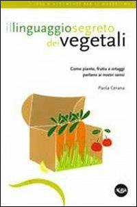 Il linguaggio segreto dei vegetali. Come piante, frutta e ortaggi parlano ai nostri sensi - Paola Cerana - copertina