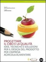 Progettare il cibo e la qualità. Idee, tecniche, soluzioni per il design del prodotto per l'impresa agricola-alimentare