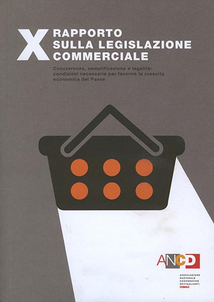 10° Rapporto sulla legislazione commerciale. Concorrenza, semplificazione e legalità: condizioni necessarie per favorire la crescita economica del Paese - copertina