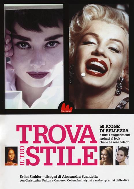 Trova il tuo stile. 50 icone di bellezza e tutti i suggerimenti ispirati al look che le ha rese celebri - Erika Stalder - copertina