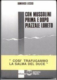 Con Mussolini prima e dopo piazzale Loreto. Così trafugammo la salma del Duce - Domenico Leccisi - copertina