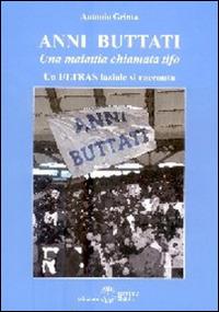 Anni buttati. Una malattia chiamata tifo. Un ultras laziale si racconta - Antonio Grinta - copertina