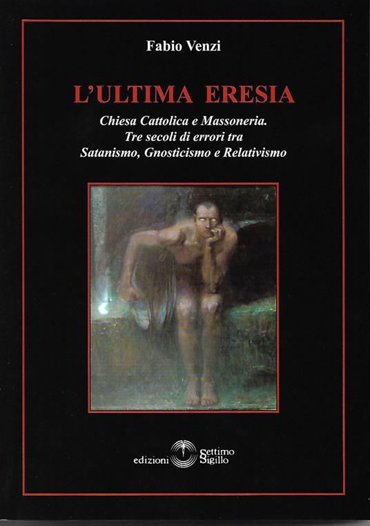 L' ultima eresia. Chiesa cattolica e Massoneria. Tre secoli di errori tra satanismo, gnosticismo e relativismo - Fabio Venzi - copertina