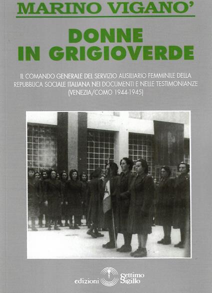 Donne in grigioverde. Il comando generale del Servizio ausiliario femminile della Repubblica Sociale Italiana nei documenti e nelle testimonianze (1944-45) - Marino Viganò - copertina