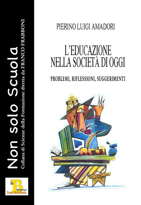 L'educazione nella società di oggi. Problemi, riflessioni, suggerimenti - Pierino Luigi Amadori - copertina