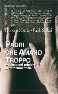 Padri che amano troppo. Adolescenti prigionieri di attrazioni fatali - Francesco Berto,Paola Scalari - copertina