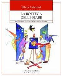 La bottega delle fiabe. La narrazione come metodo per educare ai valori - Silvia Arborini - copertina