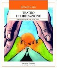 Teatro di liberazione. Quasi un manuale sulle arti di strada - Renato Curci - copertina