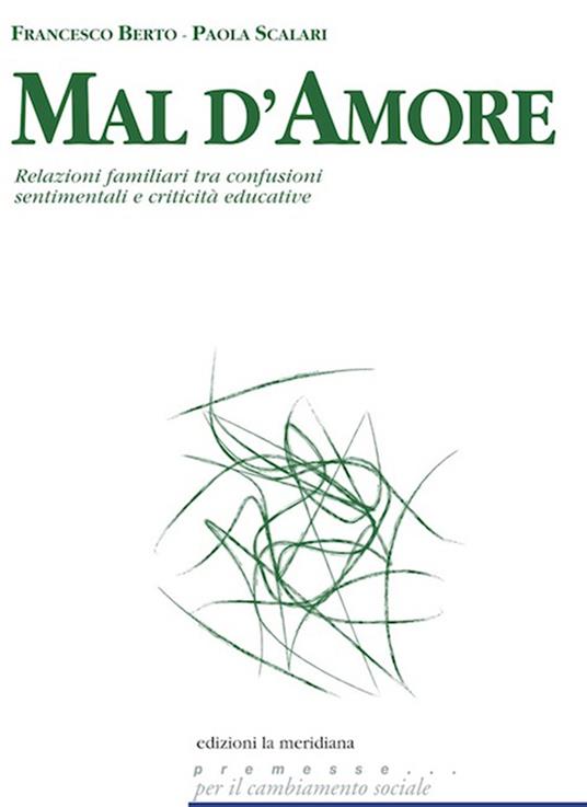 Mal d'amore. Relazioni familiari tra confusioni sentimentali e criticità educative - Francesco Berto,Paola Scalari - ebook