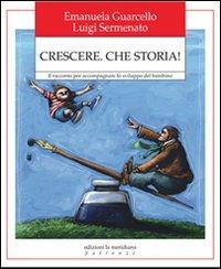 Crescere. Che storia! Il racconto per accompagnare lo sviluppo del bambino - Emanuela Guarcello,Luigi Sermenato - copertina