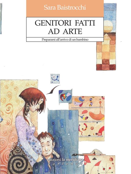 Genitori fatti ad arte. Prepararsi all'arrivo di un bambino - Sara Baistrocchi - copertina