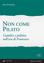 Non come Pilato. Cattolici e politica nell'era di Francesco