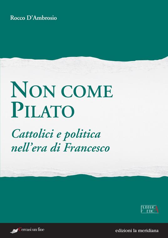 Non come Pilato. Cattolici e politica nell'era di Francesco - Rocco D'Ambrosio - copertina