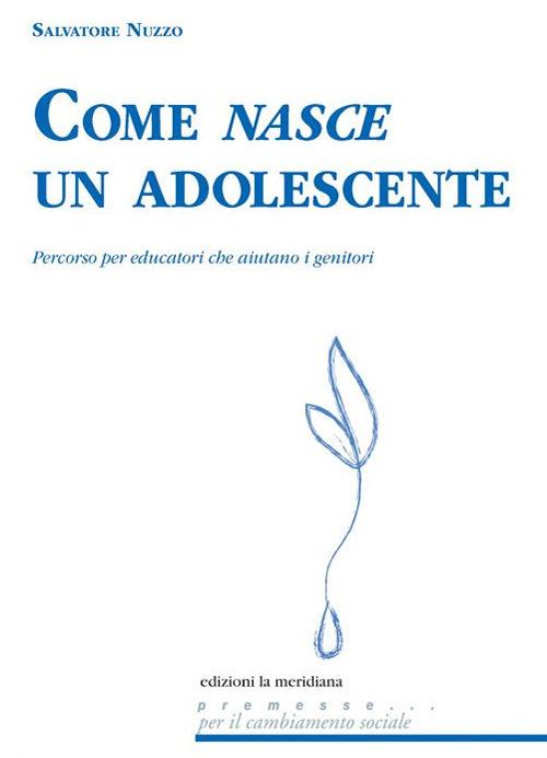 Come nasce un adolescente. Percorso per educatori che aiutano i genitori - Salvatore Nuzzo - copertina