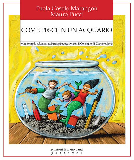 Come pesci in un acquario. Migliorare le relazioni nei gruppi educativi con il Consiglio di Cooperazione - Paola Cosolo Marangon,Mauro Pucci - copertina