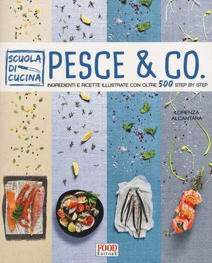 Pesce & co. Ingredienti e ricette illustrate con oltre 500 step by step. Ediz. illustrata - Lorenza Alcantara - copertina