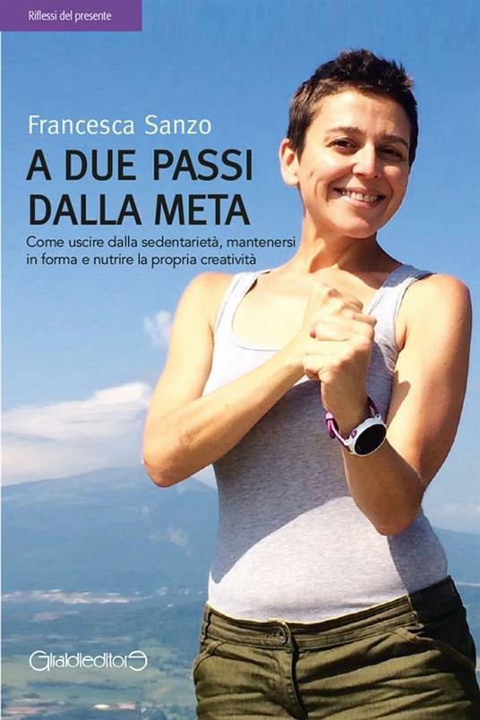 A due passi dalla meta. Come uscire dalla sedentarietà, mantenersi in forma e nutrire la propria creatività - Francesca Sanzo - ebook