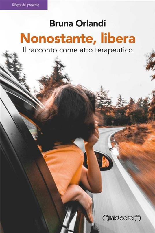 Nonostante, libera. Il racconto come atto terapeutico - Bruna Orlandi - ebook