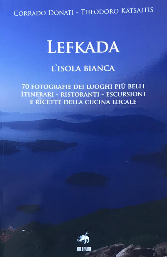 Lefkada. L'isola bianca. 70 fotografie dei luoghi più belli. Itinerari, ristoranti, escursioni e ricette della cucina locale. Ediz. illustrata - Corrado Donati - copertina