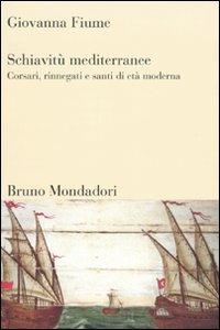 Schiavitù mediterranee. Corsari, rinnegati e santi di età moderna - Giovanna Fiume - copertina