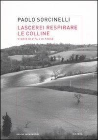 Lascerei respirare le colline. Storie di vita e di paese - Paolo Sorcinelli - copertina