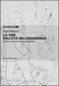 La fine dell'età dell'ingordigia. Notizie sul crollo finanziario mondiale - Paul Mason - copertina