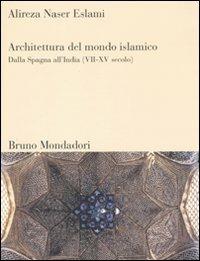 Architettura del mondo islamico. Dalla Spagna all'India (VII-XV secolo). Ediz. illustrata - Alireza Naser Eslami - copertina