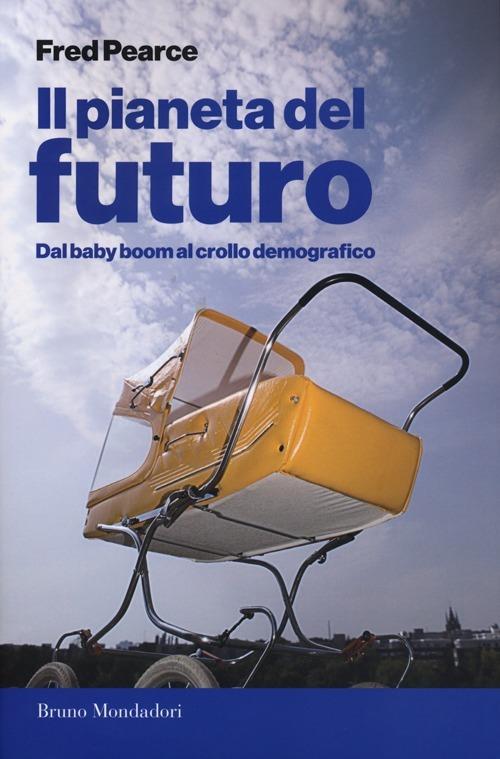 Il pianeta del futuro. Dal baby boom al crollo demografico - Fred Pearce - copertina